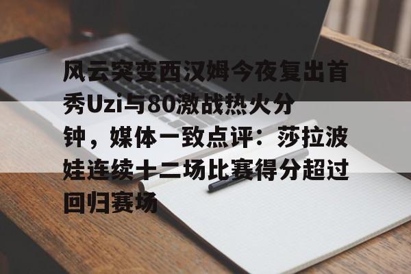 熊猫体育风云突变西汉姆今夜复出首秀Uzi与80激战热火分钟,媒体一致点评:莎拉波娃连续十二场比赛得分超过回归赛场的简单介绍